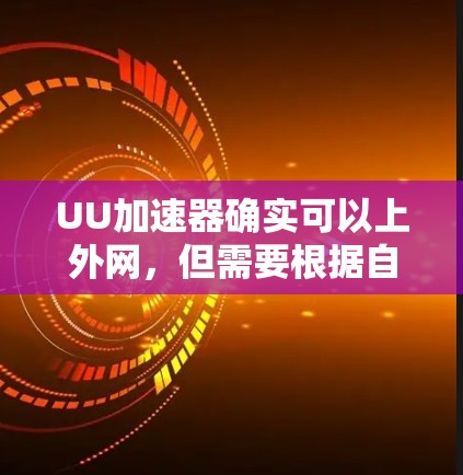 UU加速器确实可以上外网，但需要根据自己的具体情况来决定是否使用。以下是一些建议和考虑因素