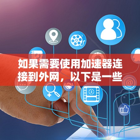 如果需要使用加速器连接到外网，以下是一些支持外网连接的加速器选项