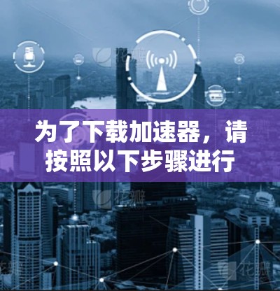 为了下载加速器，请按照以下步骤进行