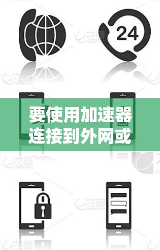 要使用加速器连接到外网或本地电脑，您可以选择以下几种常见工具，并确保其连接到稳定的网络环境