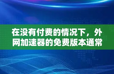 在没有付费的情况下，外网加速器的免费版本通常无法提供永久的免费加速功能。然而，如果你是想在Web服务器上快速加载外网加载的资源，可以尝试以下免费工具