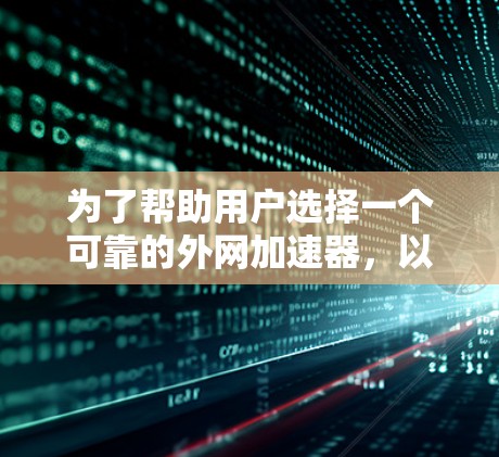 为了帮助用户选择一个可靠的外网加速器,以下是一些推荐,每个工具都有其独特的特点和适用场景 为了帮助用户选择一个可靠的外网加速器,以下是一些推荐,每个工具都有其独特的特点和适用场景