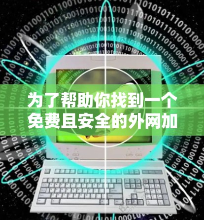 为了帮助你找到一个免费且安全的外网加速器,我整理了几个推荐的选项 为了帮助你找到一个免费且安全的外网加速器,我整理了几个推荐的选项