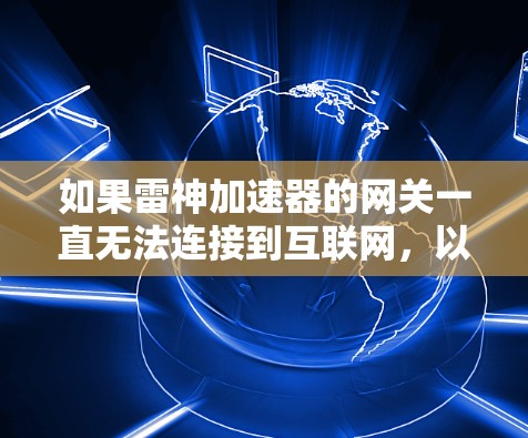 如果雷神加速器的网关一直无法连接到互联网，以下是一些可能的解决方案