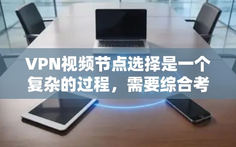 VPN视频节点选择是一个复杂的过程，需要综合考虑多个因素以确保安全和隐私保护。以下是一些关键步骤和建议