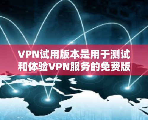 VPN试用版本是用于测试和体验VPN服务的免费版本。以下是关于VPN试用版本的一些关键信息