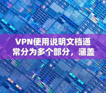 VPN使用说明文档通常分为多个部分，涵盖了从设置到管理的各个方面。以下是通用的VPN使用说明，您可以根据自己的需求和设备类型进行调整
