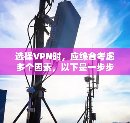 选择VPN时，应综合考虑多个因素，以下是一步步的指南