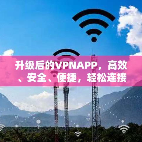 升级后的VPNAPP，高效、安全、便捷，轻松连接世界
