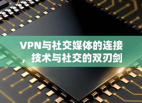 VPN与社交媒体的连接，技术与社交的双刃剑