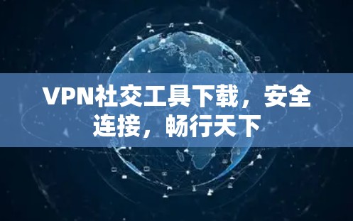 VPN社交工具下载,安全连接,畅行天下 VPN社交工具下载,安全连接,畅行天下