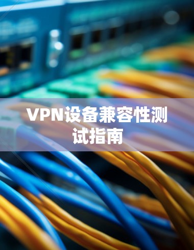 VPN设备兼容性测试指南