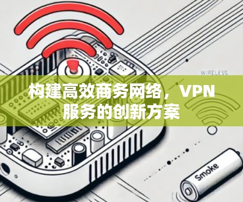 构建高效商务网络，VPN服务的创新方案
