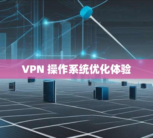 VPN 操作系统优化体验 VPN 操作系统优化体验