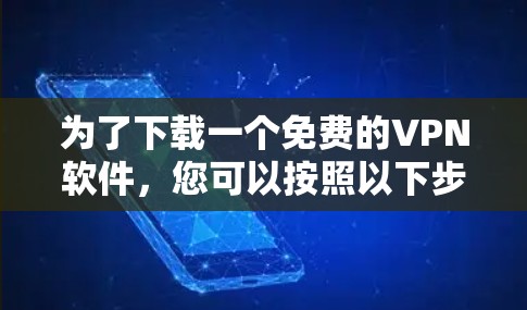为了下载一个免费的VPN软件,您可以按照以下步骤进行 为了下载一个免费的VPN软件,您可以按照以下步骤进行