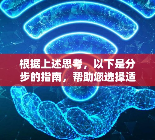 根据上述思考，以下是分步的指南，帮助您选择适合自己的自动加速版VPN软件