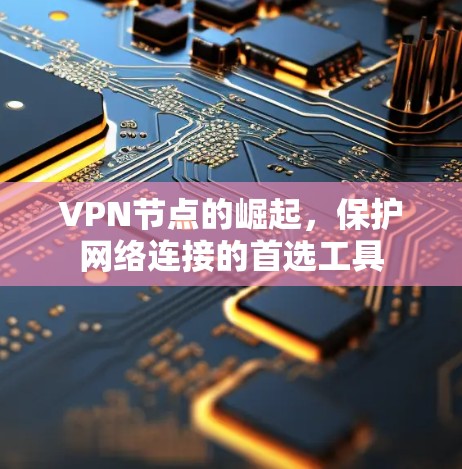 VPN节点的崛起，保护网络连接的首选工具