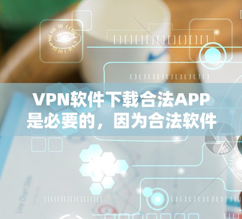 VPN软件下载合法APP是必要的,因为合法软件可以保护您的个人信息和网络安全,避免被非法软件感染。以下是获取合法VPN软件的方法 VPN软件下载合法APP是必要的,因为合法软件可以保护您的个人信息和网络安全,避免被非法软件感染。以下是获取合法VPN软件的方法