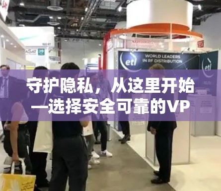 守护隐私,从这里开始—选择安全可靠的VPN软件 守护隐私,从这里开始—选择安全可靠的VPN软件