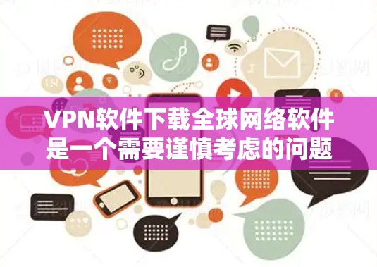 VPN软件下载全球网络软件是一个需要谨慎考虑的问题。VPN软件主要是用于访问全球范围内的网络资源,而软件下载通常是安装并运行的,与VPN无关。以下是一些建议,帮助您更好地利用VPN软件和下载相关软件 VPN软件下载全球网络软件是一个需要谨慎考虑的问题。VPN软件主要是用于访问全球范围内的网络资源,而软件下载通常是安装并运行的,与VPN无关。以下是一些建议,帮助您更好地利用VPN软件和下载相关软件