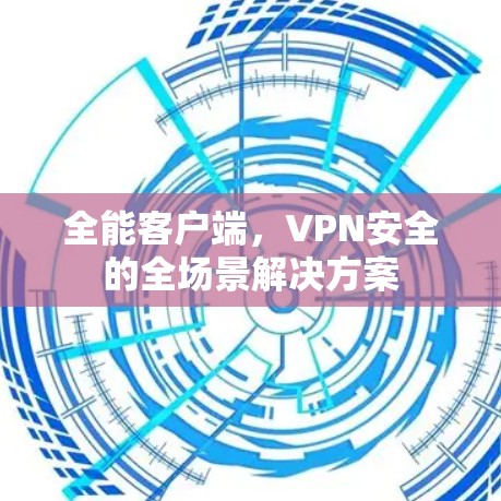 全能客户端，VPN安全的全场景解决方案