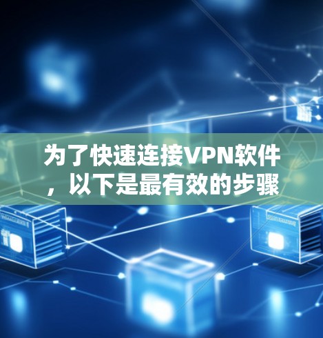 为了快速连接VPN软件，以下是最有效的步骤