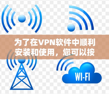 为了在VPN软件中顺利安装和使用，您可以按照以下步骤操作