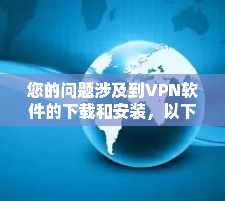 您的问题涉及到VPN软件的下载和安装,以下是分步指南,帮助您顺利完成这一过程 您的问题涉及到VPN软件的下载和安装,以下是分步指南,帮助您顺利完成这一过程