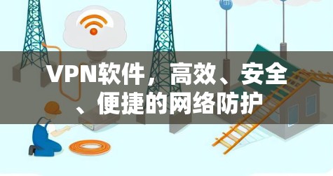 VPN软件,高效、安全、便捷的网络防护 VPN软件,高效、安全、便捷的网络防护