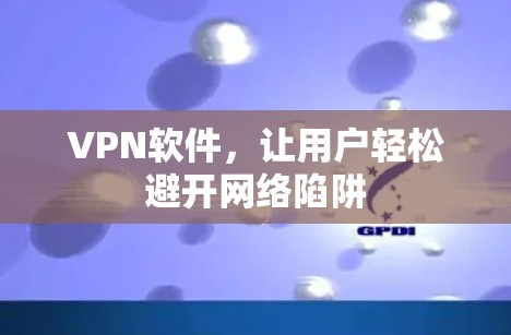 VPN软件,让用户轻松避开网络陷阱 VPN软件,让用户轻松避开网络陷阱