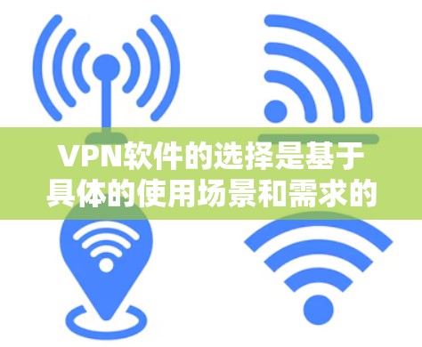 VPN软件的选择是基于具体的使用场景和需求的。以下是一些常见的VPN软件推荐，供你参考