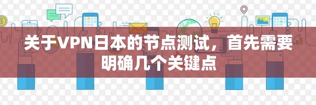 关于VPN日本的节点测试，首先需要明确几个关键点