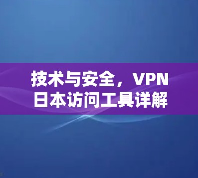技术与安全,VPN日本访问工具详解 技术与安全,VPN日本访问工具详解