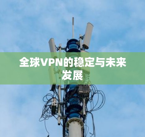 全球VPN的稳定与未来发展 全球VPN的稳定与未来发展