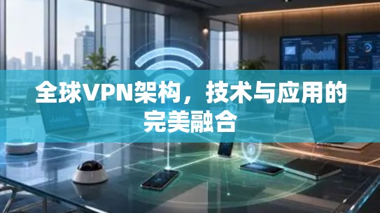 全球VPN架构，技术与应用的完美融合