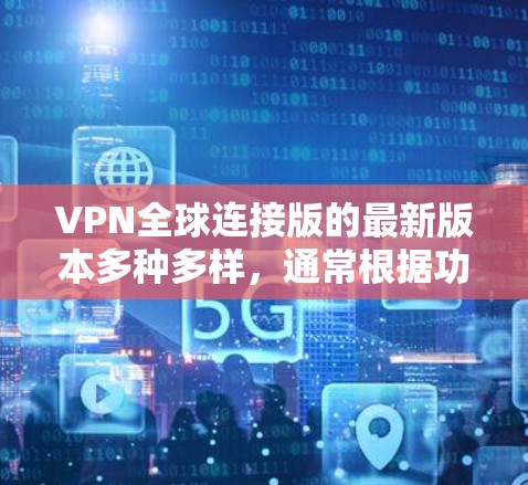 VPN全球连接版的最新版本多种多样,通常根据功能和性能分为免费版和付费版。以下是几个最常使用的VPN全球连接版 VPN全球连接版的最新版本多种多样,通常根据功能和性能分为免费版和付费版。以下是几个最常使用的VPN全球连接版