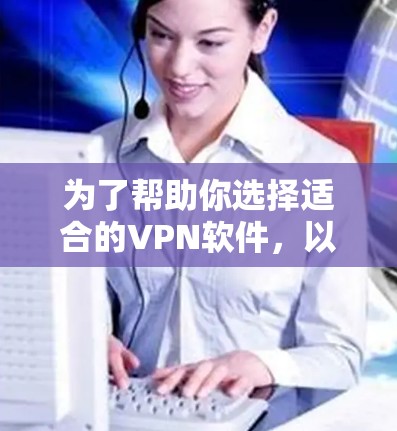 为了帮助你选择适合的VPN软件,以下是一些综合考虑的因素和推荐 为了帮助你选择适合的VPN软件,以下是一些综合考虑的因素和推荐