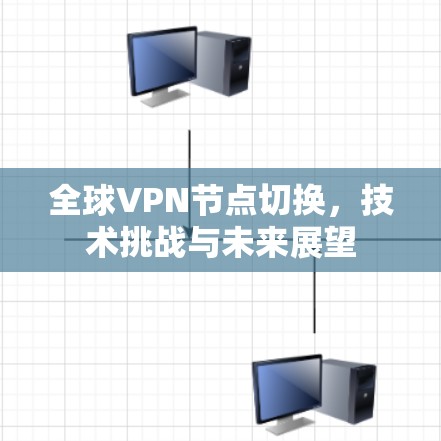 全球VPN节点切换，技术挑战与未来展望