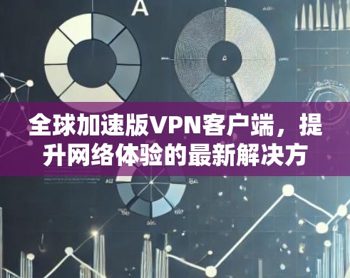 全球加速版VPN客户端,提升网络体验的最新解决方案 全球加速版VPN客户端,提升网络体验的最新解决方案