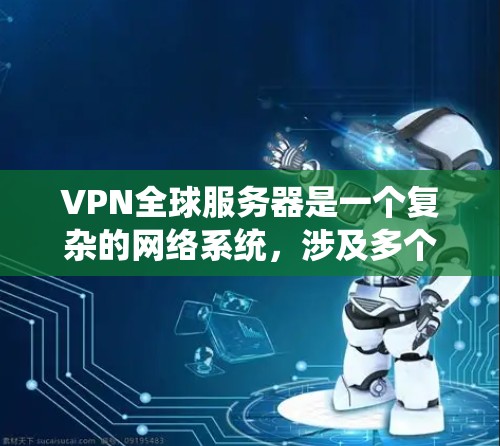 VPN全球服务器是一个复杂的网络系统，涉及多个方面，以下是对该系统的详细分类
