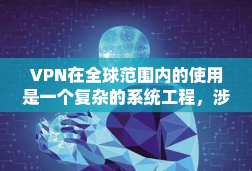 VPN在全球范围内的使用是一个复杂的系统工程，涉及到多个层面的技术、政策和法律因素。以下是关于VPN全球服务的详细分析