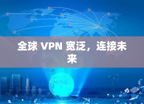 全球 VPN 宽泛,连接未来 全球 VPN 宽泛,连接未来