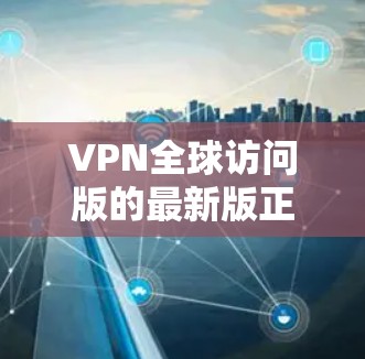 VPN全球访问版的最新版正在快速发展,尤其是在云计算、区块链技术和虚拟网络技术的结合下,用户可以享受更安全、更高效的访问体验。以下是 VPN 全球访问版的新版技术特点和应用 VPN全球访问版的最新版正在快速发展,尤其是在云计算、区块链技术和虚拟网络技术的结合下,用户可以享受更安全、更高效的访问体验。以下是 VPN 全球访问版的新版技术特点和应用