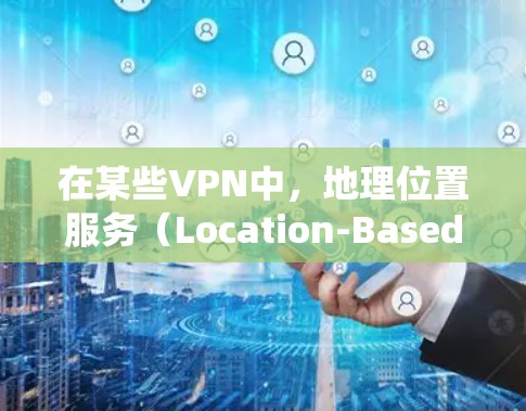 在某些VPN中，地理位置服务（Location-Based Access）已经被集成进系统中，用户可以通过手机或电脑的GPS位置来控制VPN的访问范围。以下是VPN全球定位的具体步骤和方法
