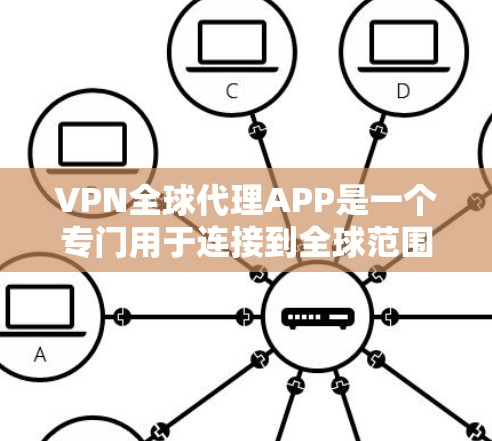 VPN全球代理APP是一个专门用于连接到全球范围内的VPN服务的第三方应用程序。以下是对这些应用程序的详细总结