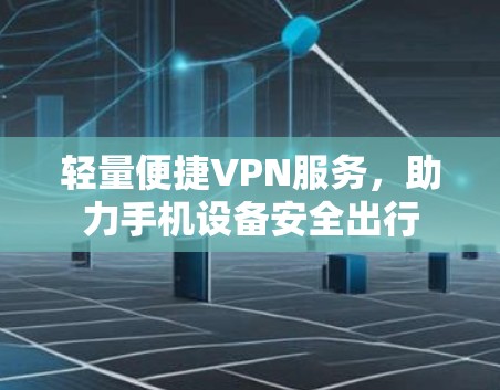 轻量便捷VPN服务,助力手机设备安全出行 轻量便捷VPN服务,助力手机设备安全出行