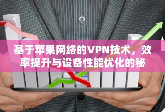 基于苹果网络的VPN技术,效率提升与设备性能优化的秘密 基于苹果网络的VPN技术,效率提升与设备性能优化的秘密