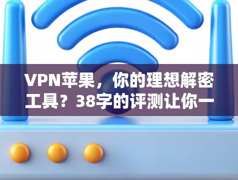 VPN苹果，你的理想解密工具？38字的评测让你一目了然