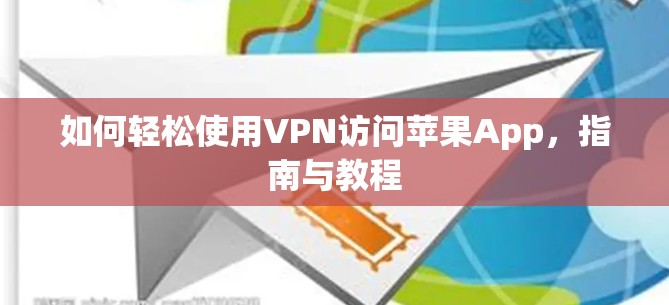 如何轻松使用VPN访问苹果App，指南与教程