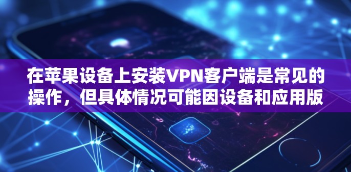 在苹果设备上安装VPN客户端是常见的操作,但具体情况可能因设备和应用版本而异。以下是关于如何在苹果设备上安装VPN客户端的步骤和信息 在苹果设备上安装VPN客户端是常见的操作,但具体情况可能因设备和应用版本而异。以下是关于如何在苹果设备上安装VPN客户端的步骤和信息